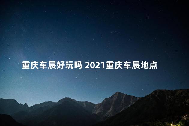 重庆车展好玩吗 2021重庆车展地点和时间